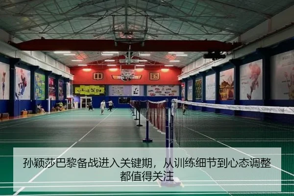孙颖莎巴黎备战进入关键期，从训练细节到心态调整都值得关注（kaiyun）